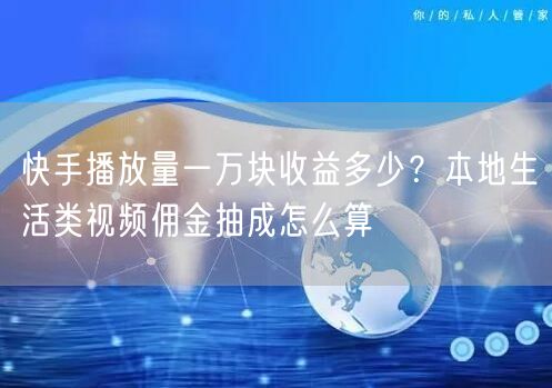 快手播放量一万块收益多少？本地生活类视频佣金抽成怎么算