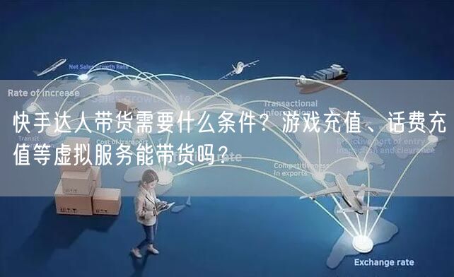 快手达人带货需要什么条件？游戏充值、话费充值等虚拟服务能带货