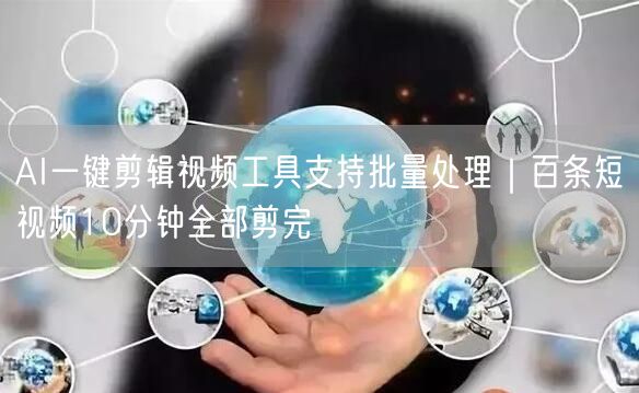 AI一键剪辑视频工具支持批量处理｜百条短视频10分钟全部剪完