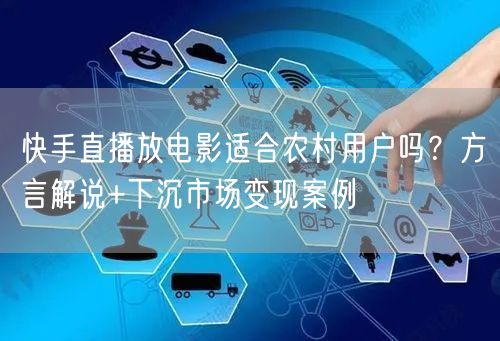 快手直播放电影适合农村用户吗？方言解说+下沉市场变现案例