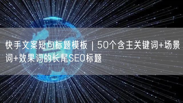 快手文案短句标题模板｜50个含主关键词+场景词+效果词的长尾