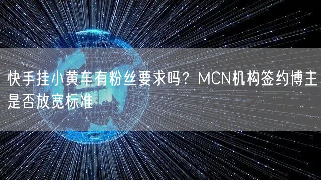 快手挂小黄车有粉丝要求吗？MCN机构签约博主是否放宽标准