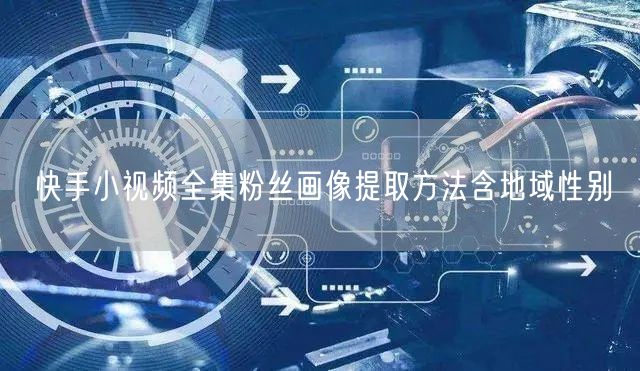 快手小视频全集粉丝画像提取方法含地域性别