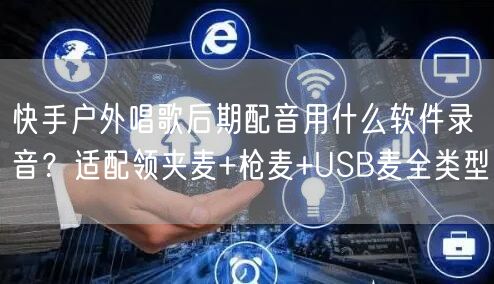 快手户外唱歌后期配音用什么软件录音？适配领夹麦+枪麦+USB