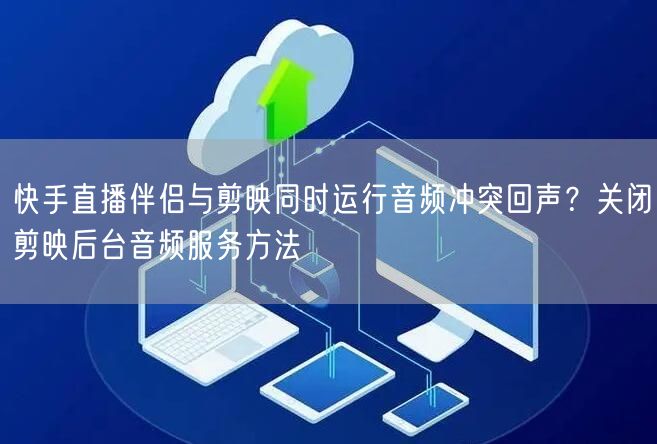 快手直播伴侣与剪映同时运行音频冲突回声？关闭剪映后台音频服务