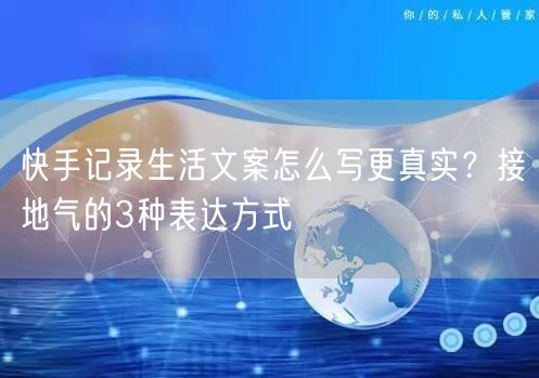 快手记录生活文案怎么写更真实？接地气的3种表达方式