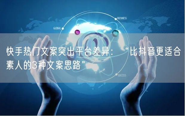 快手热门文案突出平台差异：“比抖音更适合素人的3种文案思路”
