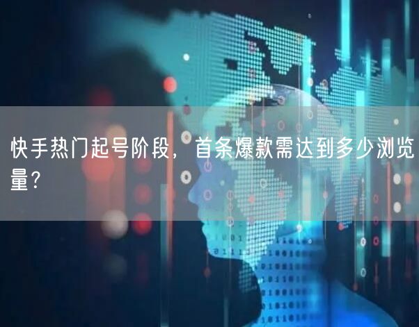 快手热门起号阶段，首条爆款需达到多少浏览量？