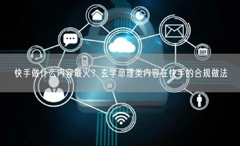 快手做什么内容最火？玄学命理类内容在快手的合规做法