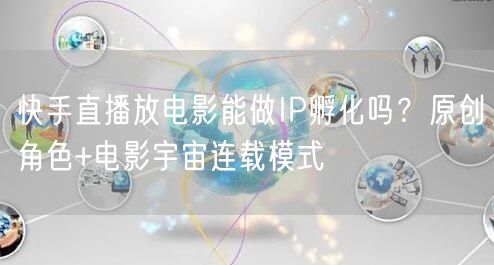 快手直播放电影能做IP孵化吗？原创角色+电影宇宙连载模式