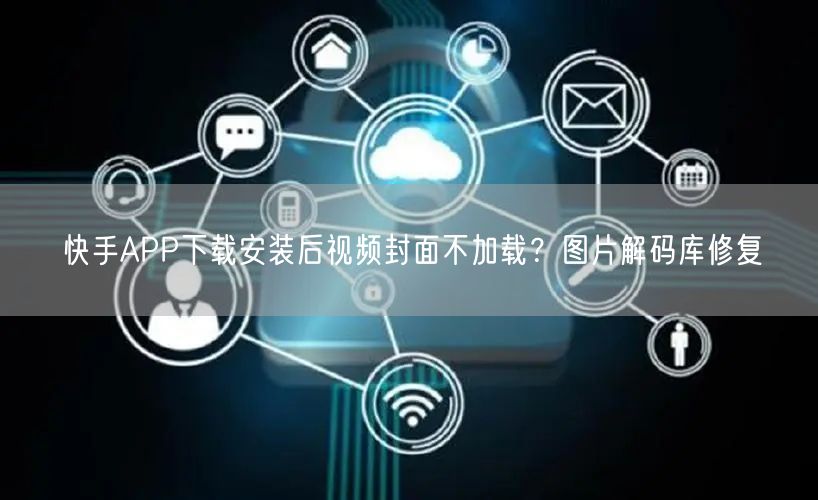 快手APP下载安装后视频封面不加载？图片解码库修复