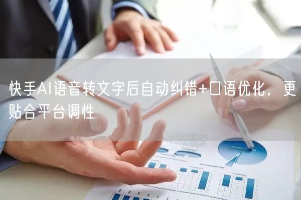 快手AI语音转文字后自动纠错+口语优化，更贴合平台调性