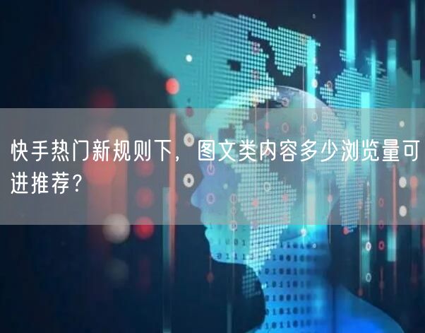 快手热门新规则下，图文类内容多少浏览量可进推荐？