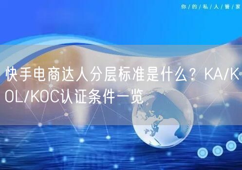 快手电商达人分层标准是什么？KA/KOL/KOC认证条件一览