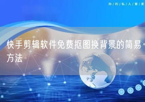 快手剪辑软件免费抠图换背景的简易方法
