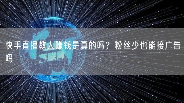 快手直播教人赚钱是真的吗？粉丝少也能接广告吗
