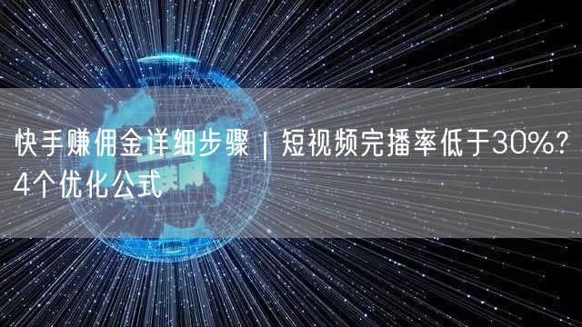 快手赚佣金详细步骤｜短视频完播率低于30%？4个优化公式
