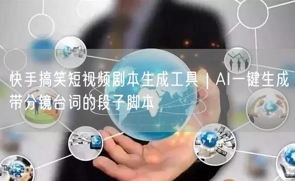 快手搞笑短视频剧本生成工具｜AI一键生成带分镜台词的段子脚本