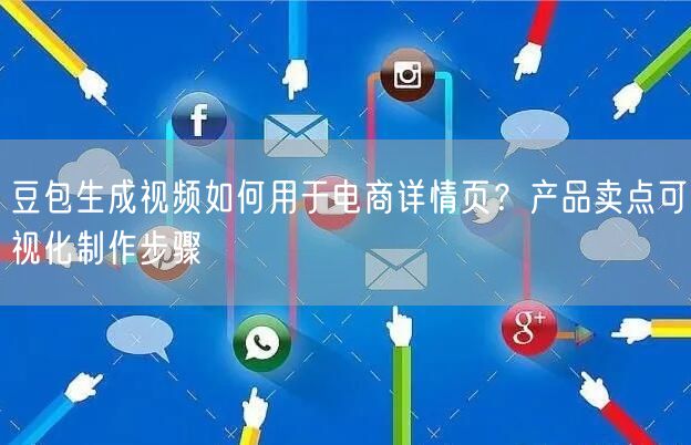 豆包生成视频如何用于电商详情页？产品卖点可视化制作步骤