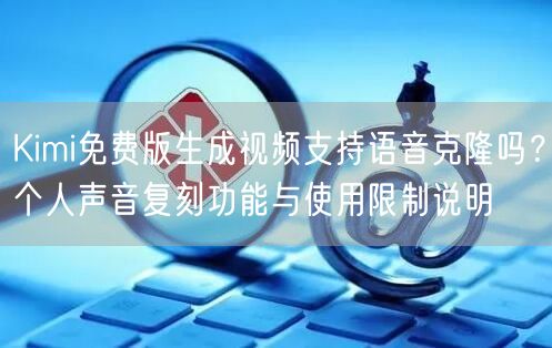 Kimi免费版生成视频支持语音克隆吗？个人声音复刻功能与使用