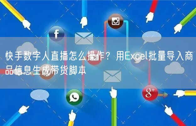 快手数字人直播怎么操作？用Excel批量导入商品信息生成带货