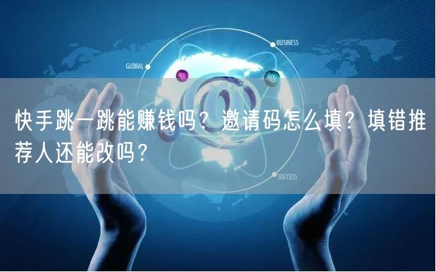快手跳一跳能赚钱吗？邀请码怎么填？填错推荐人还能改吗？