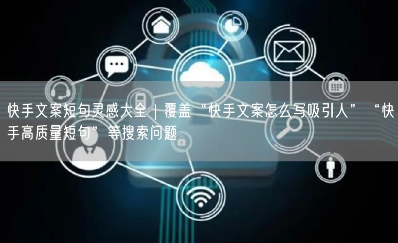 快手文案短句灵感大全｜覆盖“快手文案怎么写吸引人”“快手高质