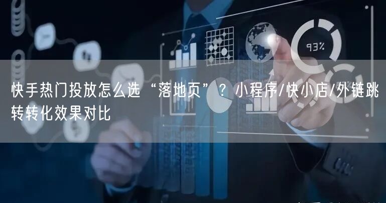 快手热门投放怎么选“落地页”？小程序/快小店/外链跳转转化效