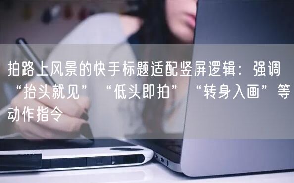 拍路上风景的快手标题适配竖屏逻辑：强调“抬头就见”“低头即拍