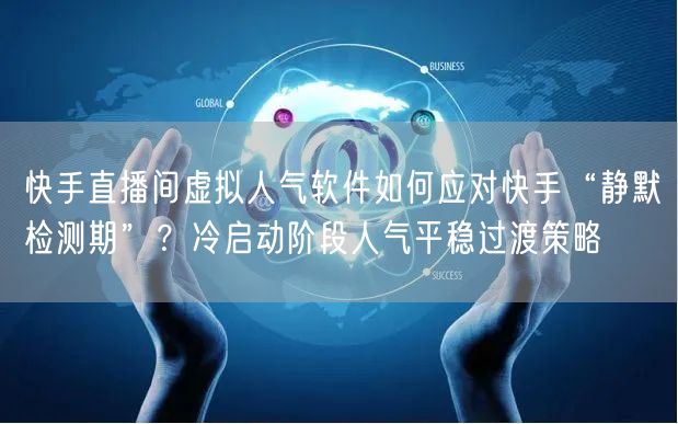 快手直播间虚拟人气软件如何应对快手“静默检测期”？冷启动阶段