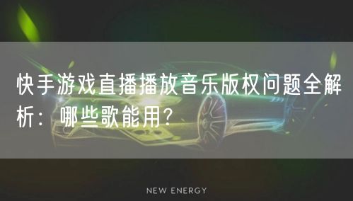 快手游戏直播播放音乐版权问题全解析：哪些歌能用？