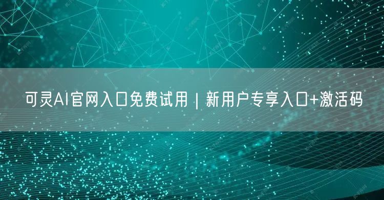 可灵AI官网入口免费试用｜新用户专享入口+激活码