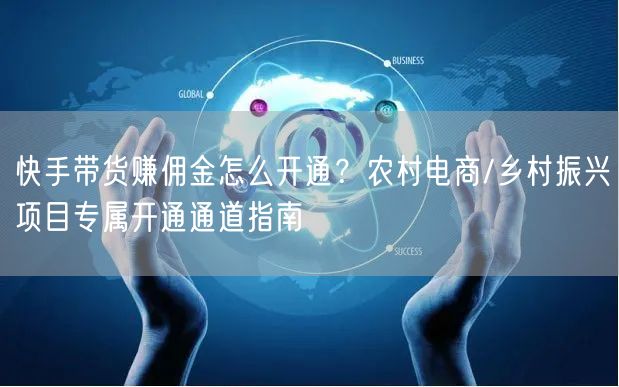 快手带货赚佣金怎么开通？农村电商/乡村振兴项目专属开通通道指