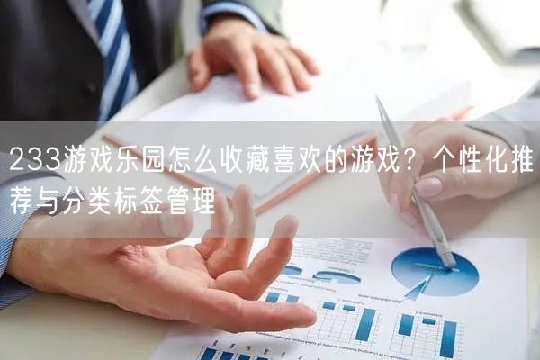 233游戏乐园怎么收藏喜欢的游戏？个性化推荐与分类标签管理