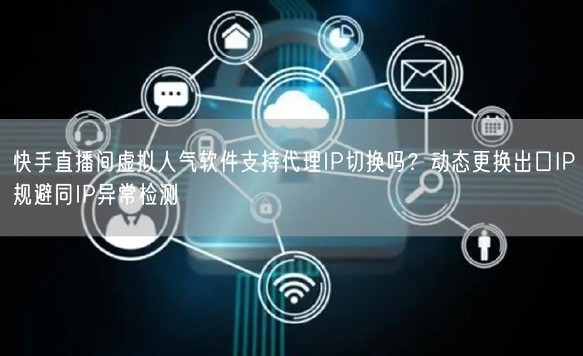 快手直播间虚拟人气软件支持代理IP切换吗？动态更换出口IP规