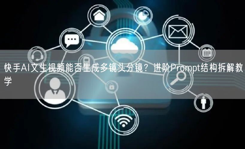 快手AI文生视频能否生成多镜头分镜？进阶Prompt结构拆解