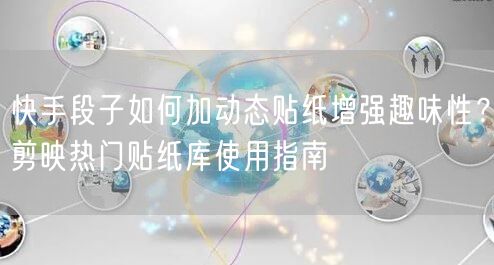 快手段子如何加动态贴纸增强趣味性？剪映热门贴纸库使用指南