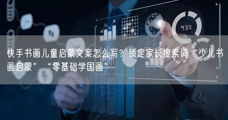 快手书画儿童启蒙文案怎么写？锁定家长搜索词“少儿书画启蒙”“