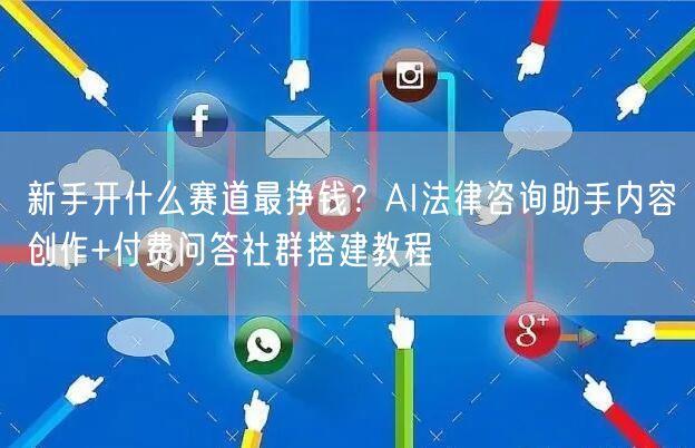 新手开什么赛道最挣钱？AI法律咨询助手内容创作+付费问答社群
