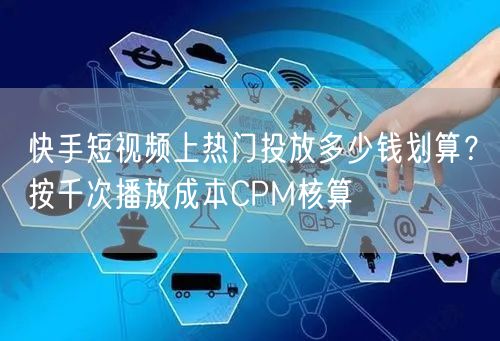 快手短视频上热门投放多少钱划算？按千次播放成本CPM核算