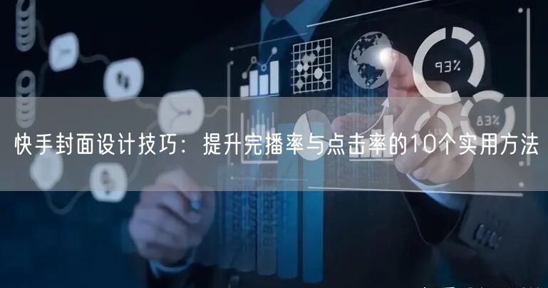 快手封面设计技巧：提升完播率与点击率的10个实用方法