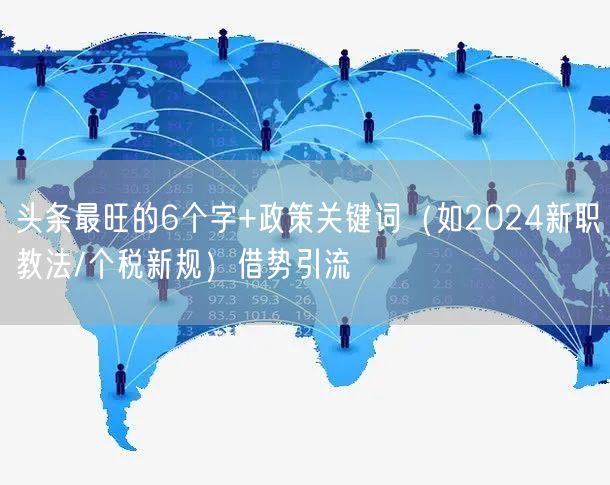 头条最旺的6个字+政策关键词（如2024新职教法/个税新规）