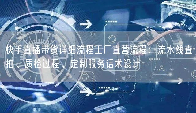 快手直播带货详细流程工厂直营流程：流水线直拍、质检过程、定制