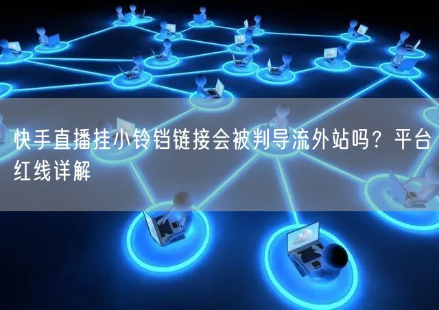 快手直播挂小铃铛链接会被判导流外站吗？平台红线详解