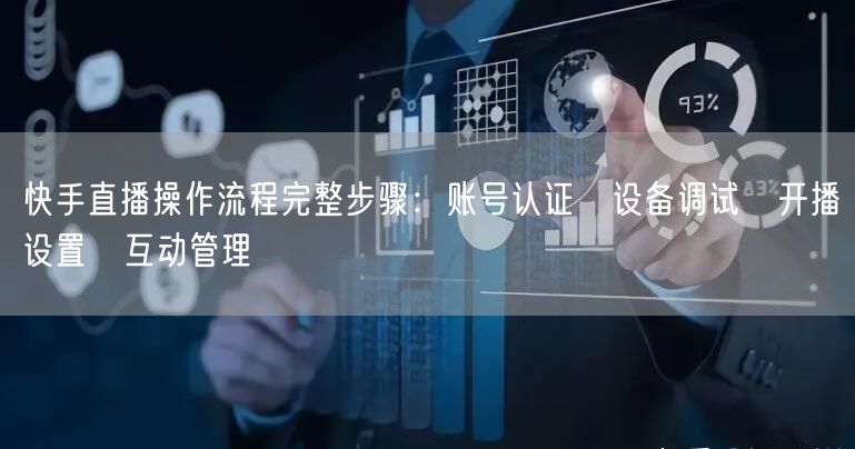 快手直播操作流程完整步骤：账号认证→设备调试→开播设置→互动