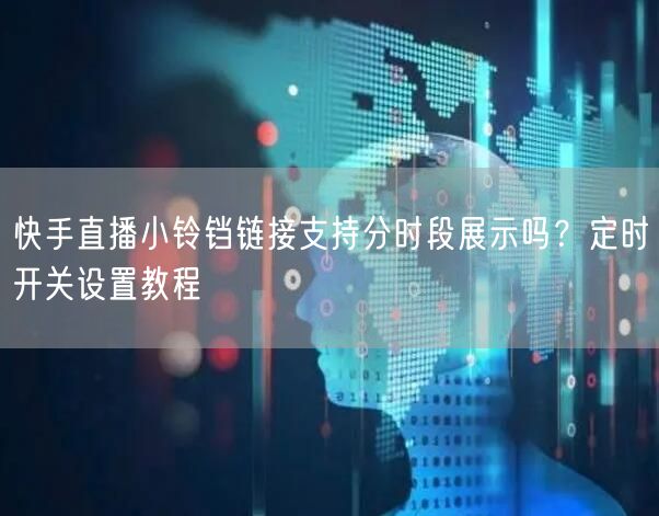 快手直播小铃铛链接支持分时段展示吗？定时开关设置教程