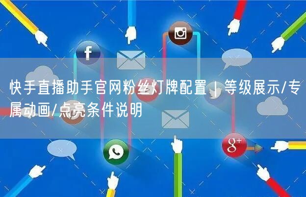 快手直播助手官网粉丝灯牌配置｜等级展示/专属动画/点亮条件说