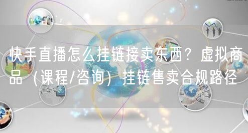 快手直播怎么挂链接卖东西？虚拟商品（课程/咨询）挂链售卖合规