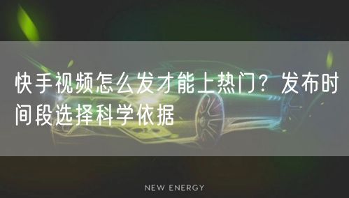 快手视频怎么发才能上热门？发布时间段选择科学依据