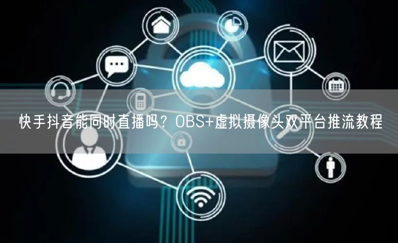 快手抖音能同时直播吗？OBS+虚拟摄像头双平台推流教程